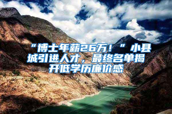 “博士年薪26万！”小县城引进人才，最终名单揭开低学历廉价感