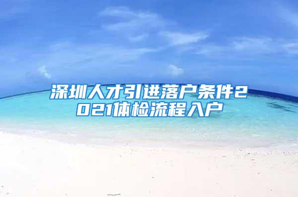 深圳人才引进落户条件2021体检流程入户