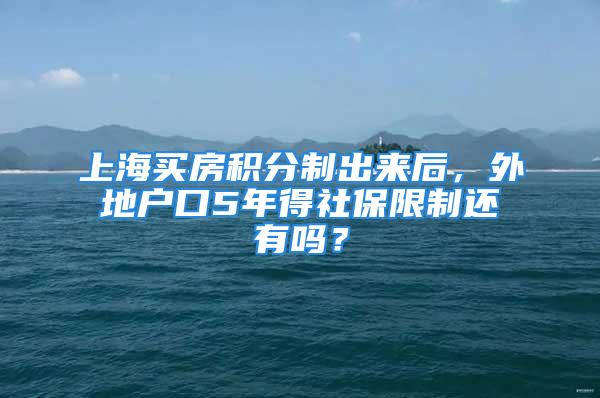 上海买房积分制出来后，外地户口5年得社保限制还有吗？