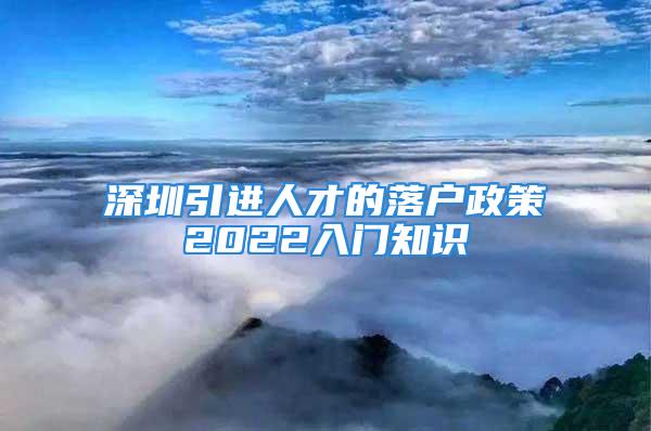 深圳引进人才的落户政策2022入门知识