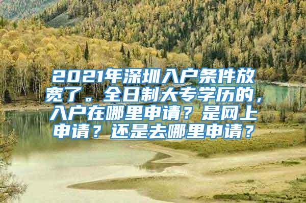 2021年深圳入户条件放宽了。全日制大专学历的，入户在哪里申请？是网上申请？还是去哪里申请？