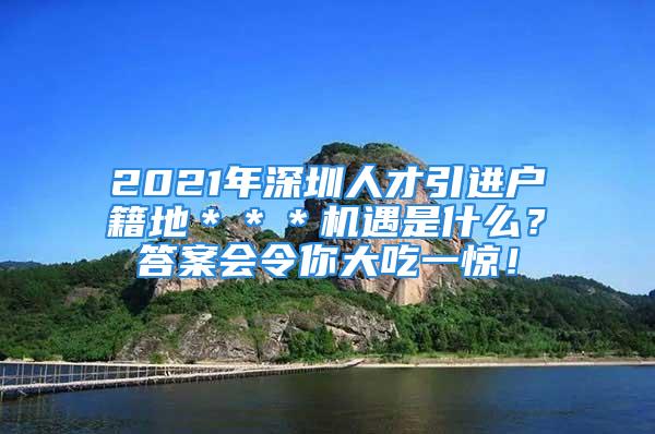 2021年深圳人才引进户籍地＊＊＊机遇是什么？答案会令你大吃一惊！