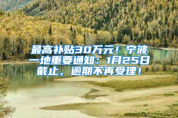 最高补贴30万元！宁波一地重要通知：1月25日截止，逾期不再受理！