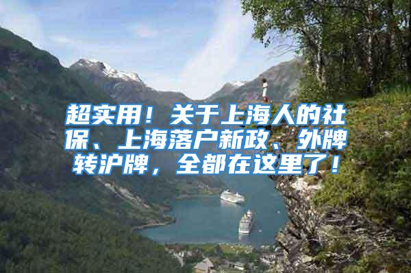 超实用！关于上海人的社保、上海落户新政、外牌转沪牌，全都在这里了！