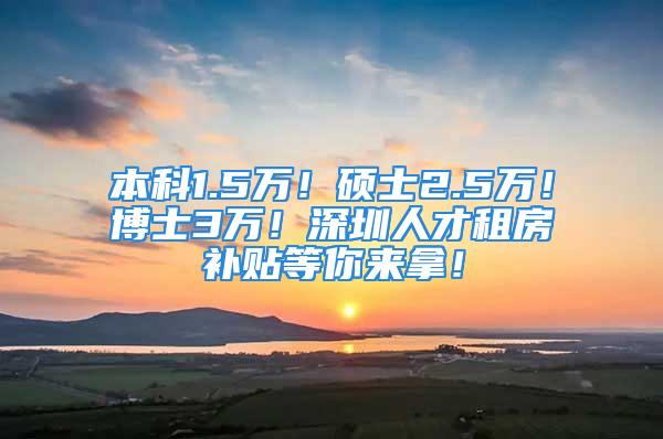 本科1.5万！硕士2.5万！博士3万！深圳人才租房补贴等你来拿！