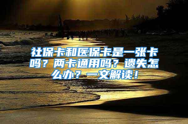 社保卡和医保卡是一张卡吗？两卡通用吗？遗失怎么办？一文解读！