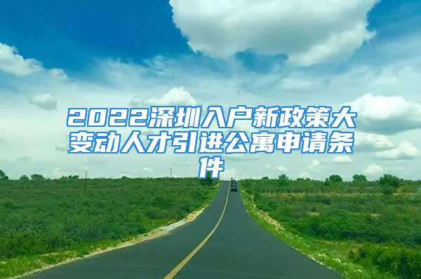 2022深圳入户新政策大变动人才引进公寓申请条件