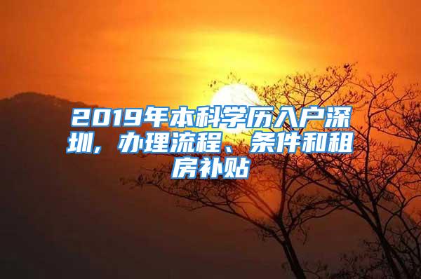 2019年本科学历入户深圳, 办理流程、条件和租房补贴