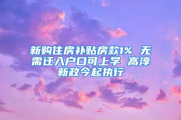 新购住房补贴房款1% 无需迁入户口可上学 高淳新政今起执行