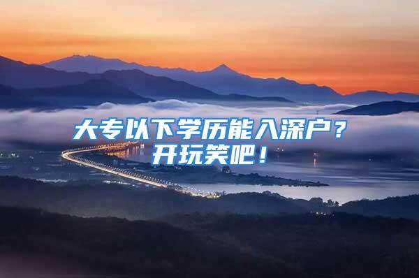 大专以下学历能入深户？开玩笑吧！