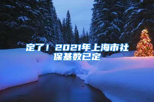 定了！2021年上海市社保基数已定