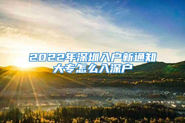 2022年深圳入户新通知大专怎么入深户