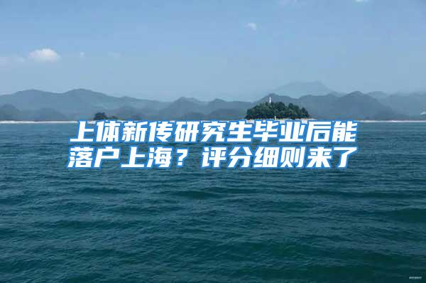 上体新传研究生毕业后能落户上海？评分细则来了→