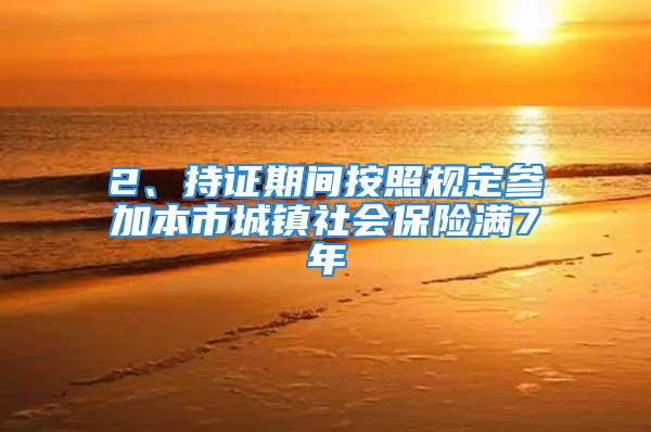 2、持证期间按照规定参加本市城镇社会保险满7年