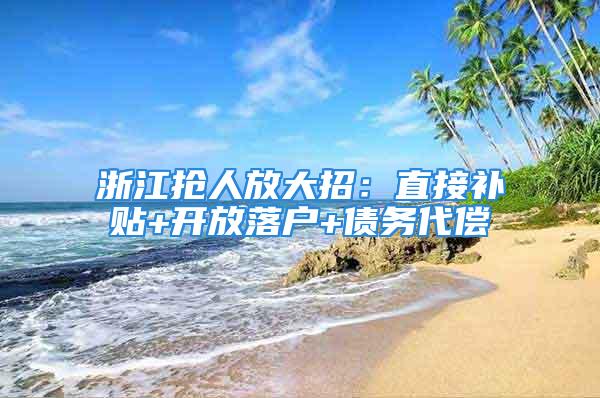 浙江抢人放大招：直接补贴+开放落户+债务代偿