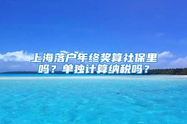 上海落户年终奖算社保里吗？单独计算纳税吗？