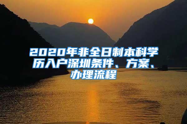 2020年非全日制本科学历入户深圳条件、方案、办理流程