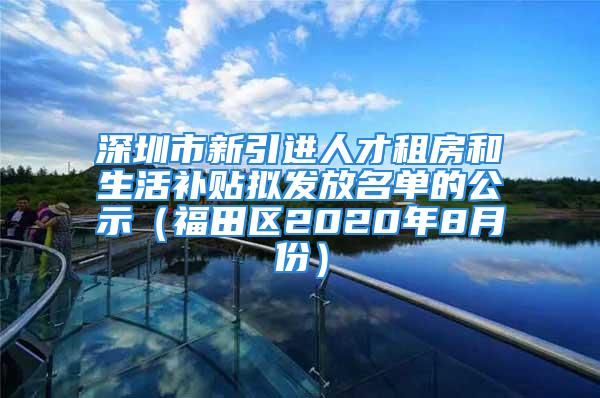 深圳市新引进人才租房和生活补贴拟发放名单的公示（福田区2020年8月份）