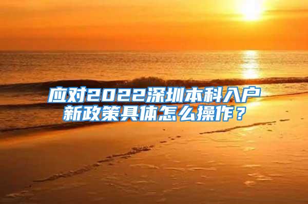 应对2022深圳本科入户新政策具体怎么操作？