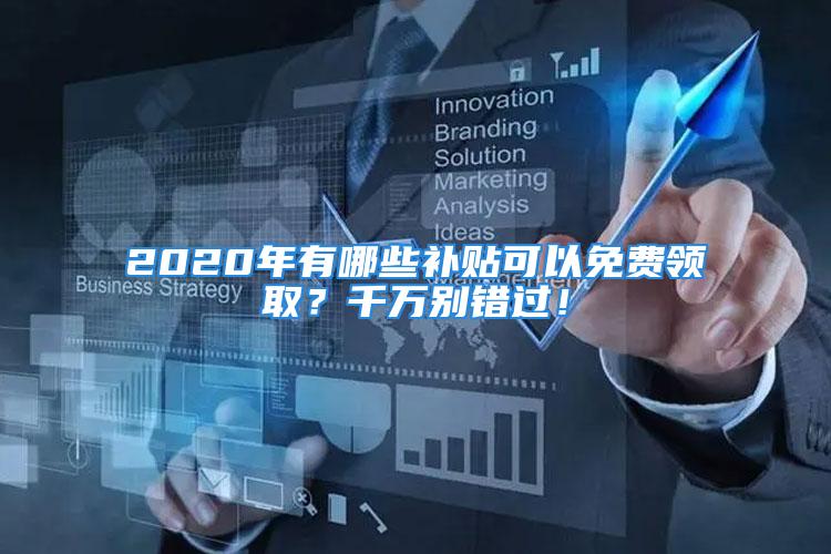 2020年有哪些补贴可以免费领取？千万别错过！