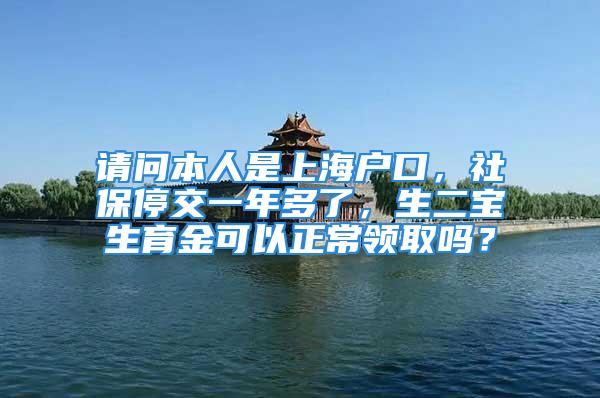 请问本人是上海户口，社保停交一年多了，生二宝生育金可以正常领取吗？