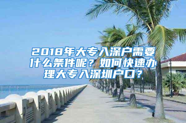 2018年大专入深户需要什么条件呢？如何快速办理大专入深圳户口？