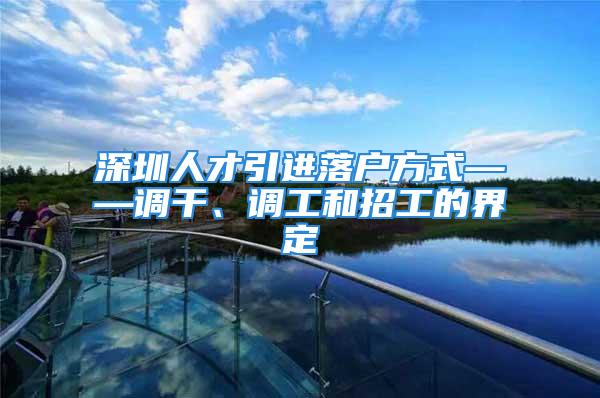 深圳人才引进落户方式——调干、调工和招工的界定