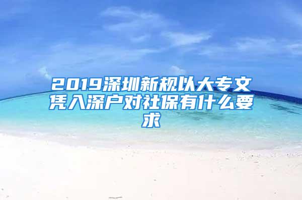 2019深圳新规以大专文凭入深户对社保有什么要求