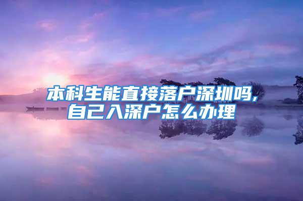 本科生能直接落户深圳吗,自己入深户怎么办理