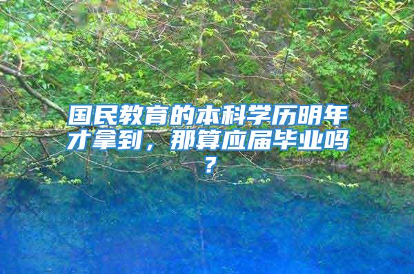 国民教育的本科学历明年才拿到，那算应届毕业吗？