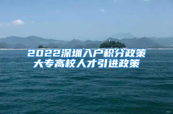 2022深圳入户积分政策大专高校人才引进政策