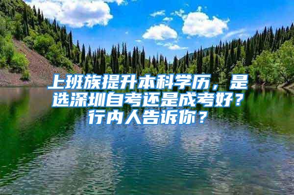 上班族提升本科学历，是选深圳自考还是成考好？行内人告诉你？