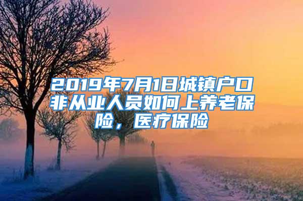 2019年7月1日城镇户口非从业人员如何上养老保险，医疗保险