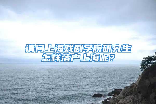 请问上海戏剧学院研究生怎样落户上海呢？