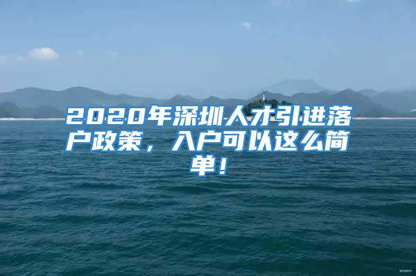 2020年深圳人才引进落户政策，入户可以这么简单！