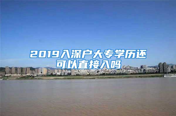 2019入深户大专学历还可以直接入吗