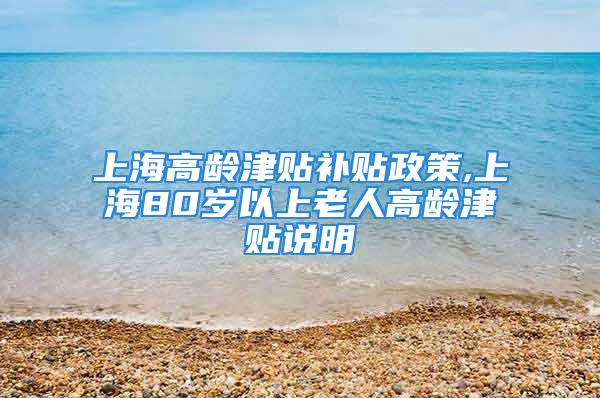 上海高龄津贴补贴政策,上海80岁以上老人高龄津贴说明