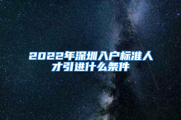 2022年深圳入户标准人才引进什么条件