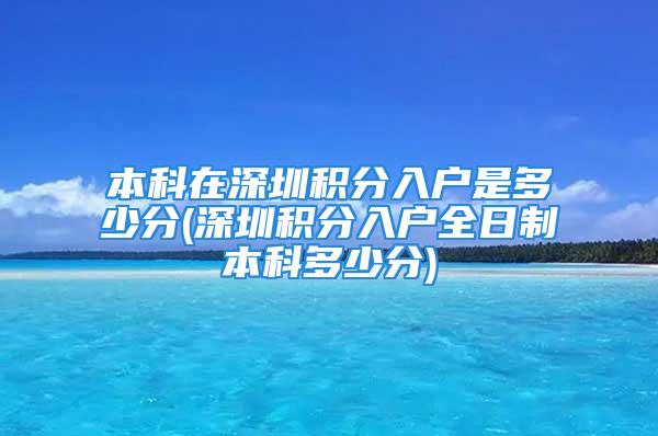 本科在深圳积分入户是多少分(深圳积分入户全日制本科多少分)