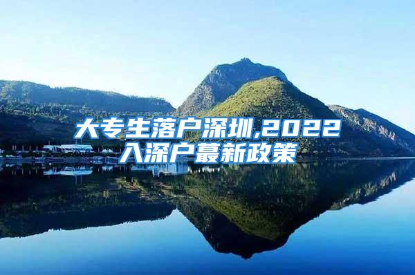 大专生落户深圳,2022入深户蕞新政策