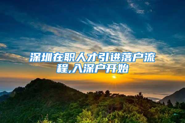 深圳在职人才引进落户流程,入深户开始