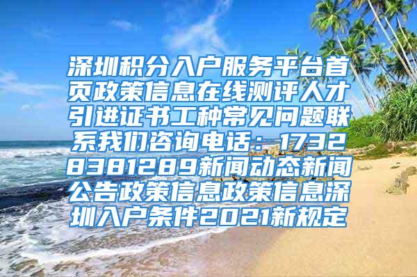 深圳积分入户服务平台首页政策信息在线测评人才引进证书工种常见问题联系我们咨询电话：17328381289新闻动态新闻公告政策信息政策信息深圳入户条件2021新规定