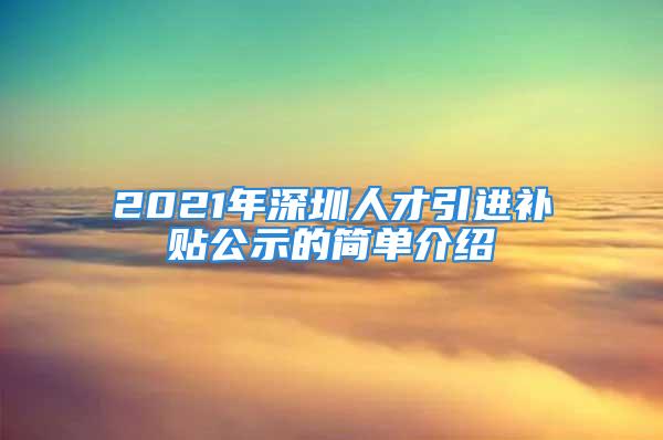 2021年深圳人才引进补贴公示的简单介绍