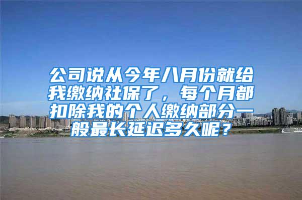 公司说从今年八月份就给我缴纳社保了，每个月都扣除我的个人缴纳部分一般最长延迟多久呢？