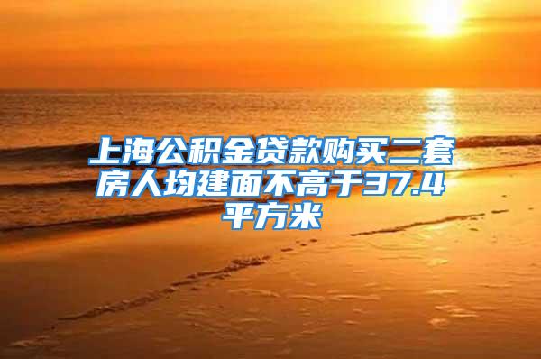 上海公积金贷款购买二套房人均建面不高于37.4平方米