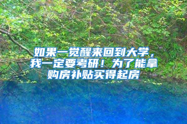 如果一觉醒来回到大学，我一定要考研！为了能拿购房补贴买得起房