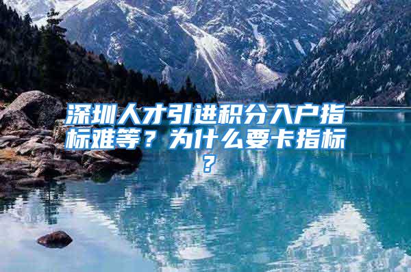 深圳人才引进积分入户指标难等？为什么要卡指标？