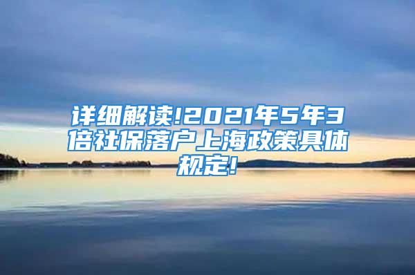 详细解读!2021年5年3倍社保落户上海政策具体规定!