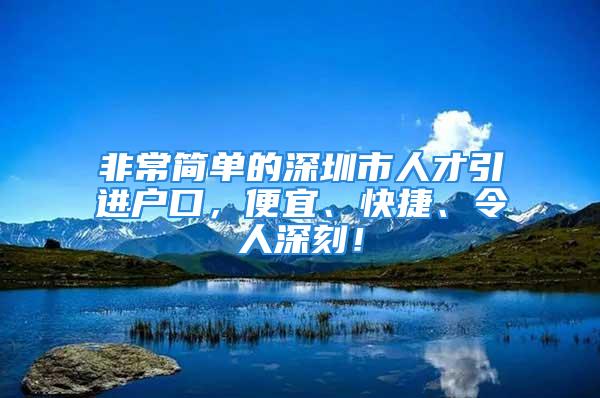 非常简单的深圳市人才引进户口，便宜、快捷、令人深刻！