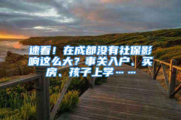 速看！在成都没有社保影响这么大？事关入户、买房、孩子上学……